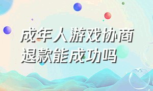 成年人游戏协商退款能成功吗