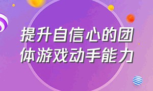 提升自信心的团体游戏动手能力