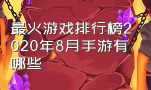 最火游戏排行榜2020年8月手游有哪些