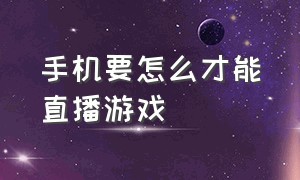 手机要怎么才能直播游戏