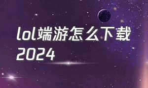 lol端游怎么下载2024