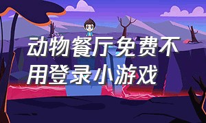 动物餐厅免费不用登录小游戏