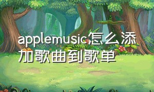 applemusic怎么添加歌曲到歌单