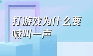 打游戏为什么要喊叫一声