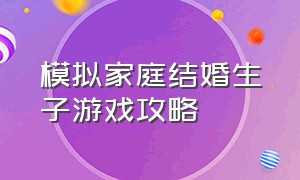 模拟家庭结婚生子游戏攻略