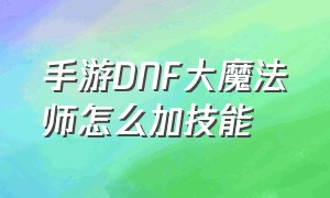 手游DNF大魔法师怎么加技能