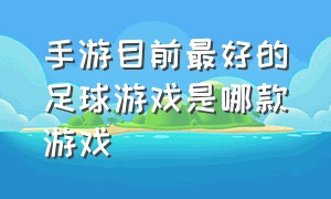 手游目前最好的足球游戏是哪款游戏