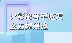 火影忍者手游怎么去掉黑边