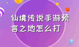 仙境传说手游预言之地怎么打