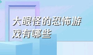 大眼怪的恐怖游戏有哪些