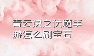 青云诀之伏魔手游怎么刷宝石