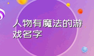 人物有魔法的游戏名字