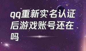 qq重新实名认证后游戏账号还在吗