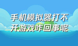 手机模拟器打不开游戏咋回事呢