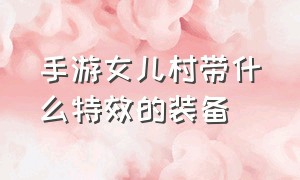 手游女儿村带什么特效的装备