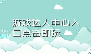 游戏达人中心入口点击即玩