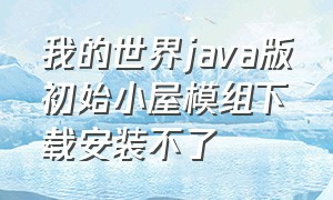 我的世界java版初始小屋模组下载安装不了