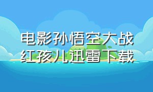 电影孙悟空大战红孩儿迅雷下载