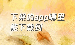 下架的app哪里能下载到