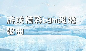 游戏精彩bgm超燃歌曲