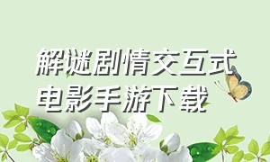 解谜剧情交互式电影手游下载