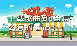 下载歌曲到u盘怎么有的是mp3