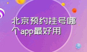 北京预约挂号哪个app最好用