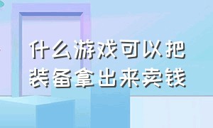 什么游戏可以把装备拿出来卖钱