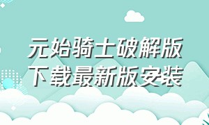 元始骑士破解版下载最新版安装