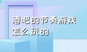 酒吧的节奏游戏怎么玩的