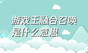 游戏王融合召唤是什么意思