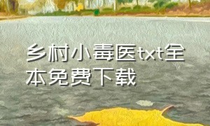 乡村小毒医txt全本免费下载