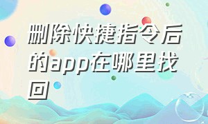 删除快捷指令后的app在哪里找回