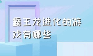 霸王龙进化的游戏有哪些