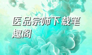 医品宗师下载笔趣阁