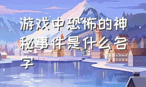 游戏中恐怖的神秘事件是什么名字