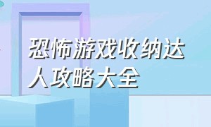 恐怖游戏收纳达人攻略大全