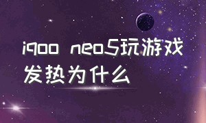 iqoo neo5玩游戏发热为什么