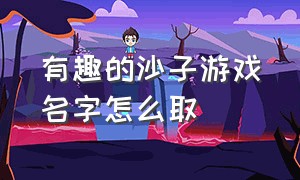 有趣的沙子游戏名字怎么取