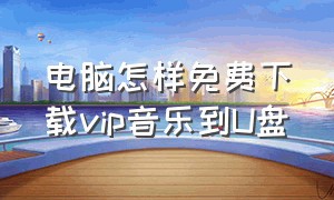 电脑怎样免费下载vip音乐到U盘