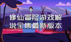 修仙冒险游戏解说全集最新版本