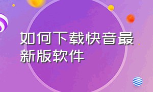 如何下载快音最新版软件