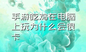 手游吃鸡在电脑上玩为什么会很卡