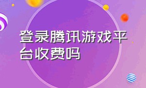 登录腾讯游戏平台收费吗