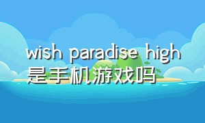 wish paradise high是手机游戏吗