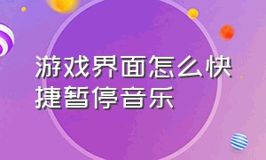 游戏界面怎么快捷暂停音乐