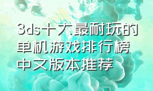 3ds十大最耐玩的单机游戏排行榜中文版本推荐