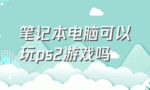 笔记本电脑可以玩ps2游戏吗