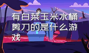 有白菜玉米水桶剪刀的是什么游戏