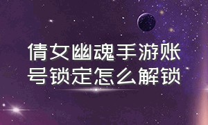 倩女幽魂手游账号锁定怎么解锁